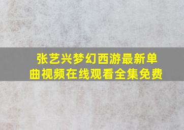 张艺兴梦幻西游最新单曲视频在线观看全集免费