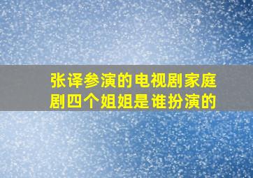 张译参演的电视剧家庭剧四个姐姐是谁扮演的