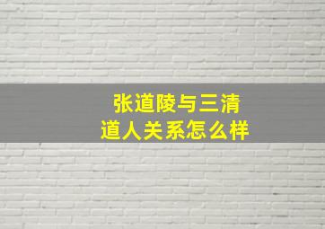 张道陵与三清道人关系怎么样