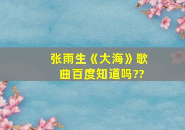 张雨生《大海》歌曲百度知道吗??