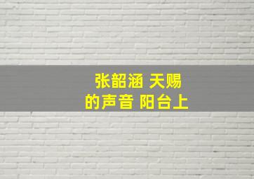 张韶涵 天赐的声音 阳台上