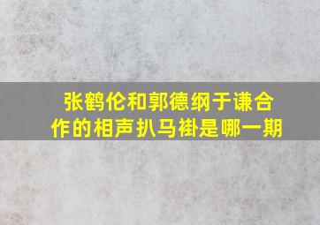 张鹤伦和郭德纲于谦合作的相声扒马褂是哪一期