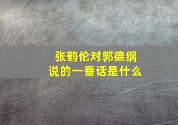 张鹤伦对郭德纲说的一番话是什么