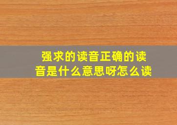 强求的读音正确的读音是什么意思呀怎么读