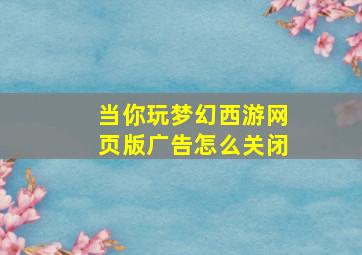 当你玩梦幻西游网页版广告怎么关闭