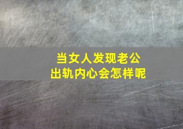 当女人发现老公出轨内心会怎样呢