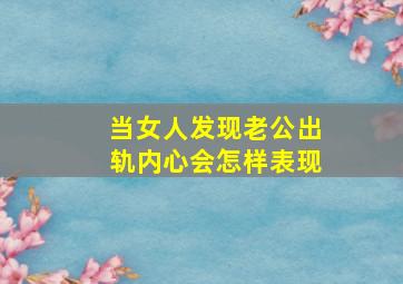 当女人发现老公出轨内心会怎样表现