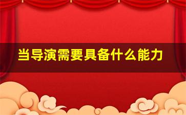 当导演需要具备什么能力