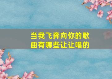 当我飞奔向你的歌曲有哪些让让唱的