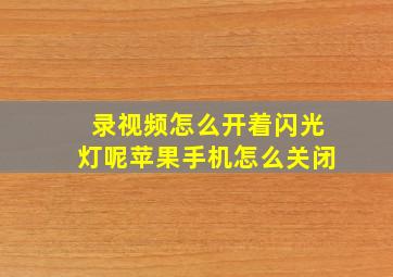 录视频怎么开着闪光灯呢苹果手机怎么关闭