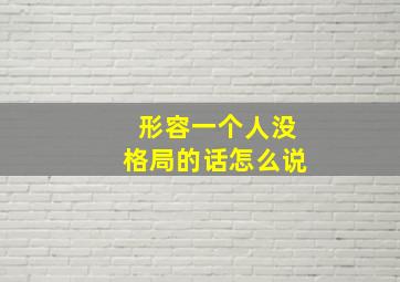 形容一个人没格局的话怎么说