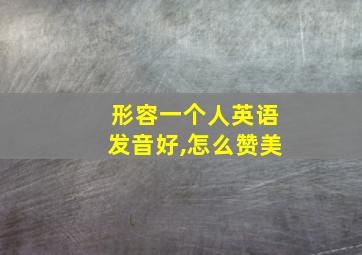 形容一个人英语发音好,怎么赞美