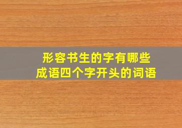 形容书生的字有哪些成语四个字开头的词语