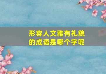 形容人文雅有礼貌的成语是哪个字呢