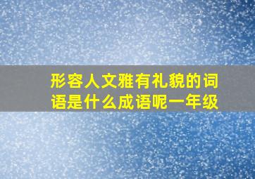 形容人文雅有礼貌的词语是什么成语呢一年级