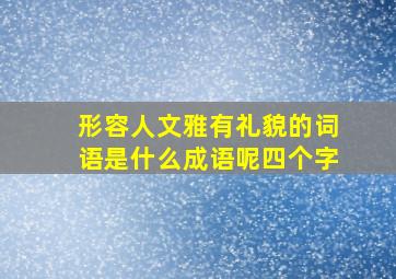 形容人文雅有礼貌的词语是什么成语呢四个字