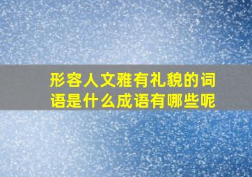 形容人文雅有礼貌的词语是什么成语有哪些呢