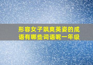 形容女子飒爽英姿的成语有哪些词语呢一年级