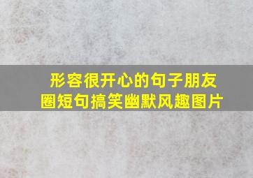 形容很开心的句子朋友圈短句搞笑幽默风趣图片