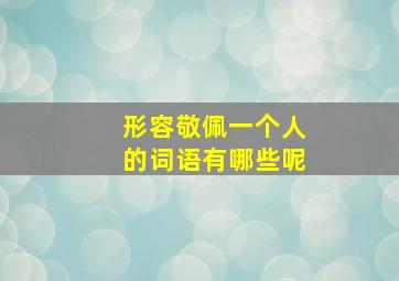 形容敬佩一个人的词语有哪些呢