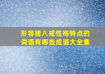 形容猪八戒性格特点的词语有哪些成语大全集