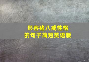 形容猪八戒性格的句子简短英语版