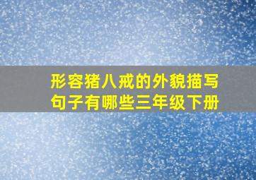 形容猪八戒的外貌描写句子有哪些三年级下册