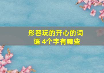 形容玩的开心的词语 4个字有哪些