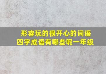 形容玩的很开心的词语四字成语有哪些呢一年级