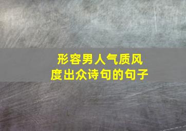 形容男人气质风度出众诗句的句子