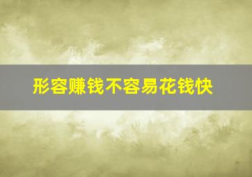 形容赚钱不容易花钱快