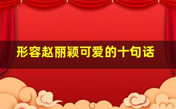 形容赵丽颖可爱的十句话