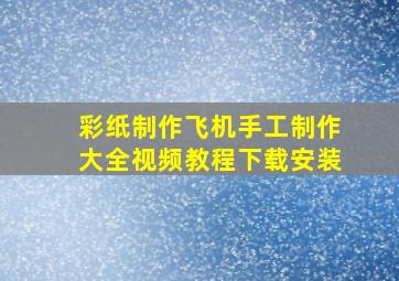 彩纸制作飞机手工制作大全视频教程下载安装