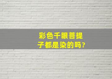 彩色千眼菩提子都是染的吗?