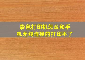 彩色打印机怎么和手机无线连接的打印不了