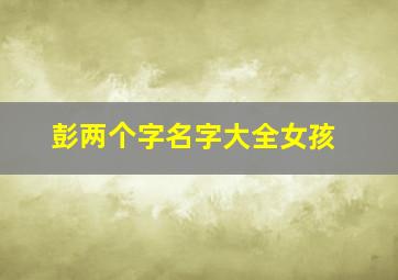 彭两个字名字大全女孩