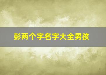 彭两个字名字大全男孩