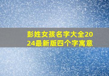 彭姓女孩名字大全2024最新版四个字寓意