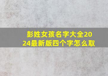 彭姓女孩名字大全2024最新版四个字怎么取