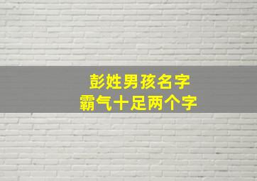 彭姓男孩名字霸气十足两个字