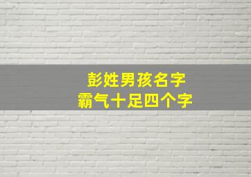 彭姓男孩名字霸气十足四个字