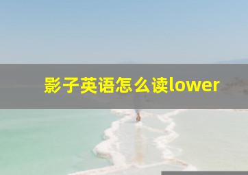 影子英语怎么读lower