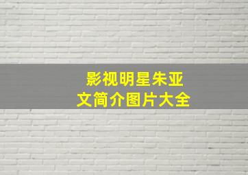 影视明星朱亚文简介图片大全