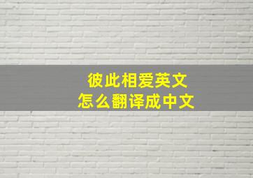 彼此相爱英文怎么翻译成中文