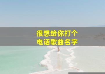 很想给你打个电话歌曲名字