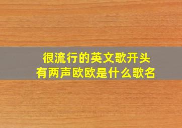 很流行的英文歌开头有两声欧欧是什么歌名