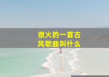 很火的一首古风歌曲叫什么