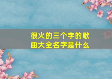 很火的三个字的歌曲大全名字是什么