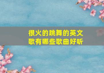 很火的跳舞的英文歌有哪些歌曲好听