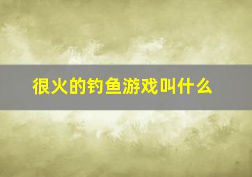 很火的钓鱼游戏叫什么